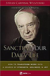 <BR> NEW!  AVAILABLE IN MID-APRIL!   SANCTIFY YOUR DAILY LIFE: HOW TO TRANSFORM WORK INTO A SOURCE OF STRENGTH, HOLINESS, AND JOY  - STEFAN CARDINAL WYSZYNSKI